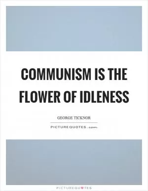 Communism is the flower of idleness Picture Quote #1