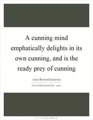 A cunning mind emphatically delights in its own cunning, and is the ready prey of cunning Picture Quote #1