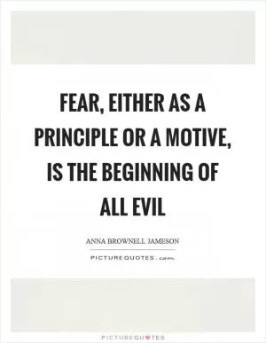 Fear, either as a principle or a motive, is the beginning of all evil Picture Quote #1