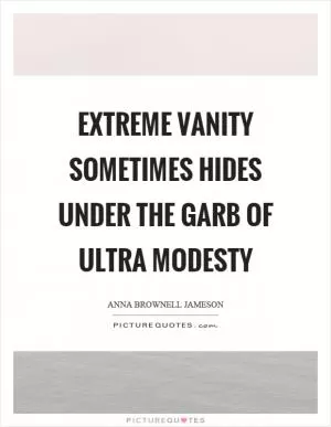 Extreme vanity sometimes hides under the garb of ultra modesty Picture Quote #1