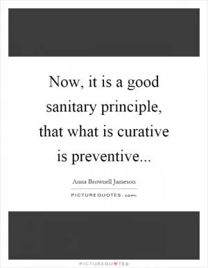 Now, it is a good sanitary principle, that what is curative is preventive Picture Quote #1
