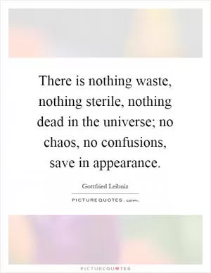 There is nothing waste, nothing sterile, nothing dead in the universe; no chaos, no confusions, save in appearance Picture Quote #1