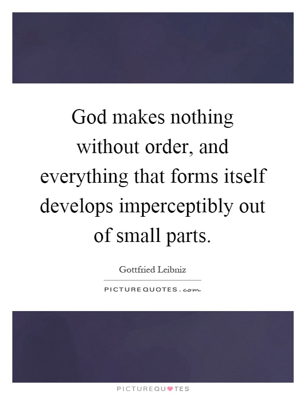God makes nothing without order, and everything that forms itself develops imperceptibly out of small parts Picture Quote #1
