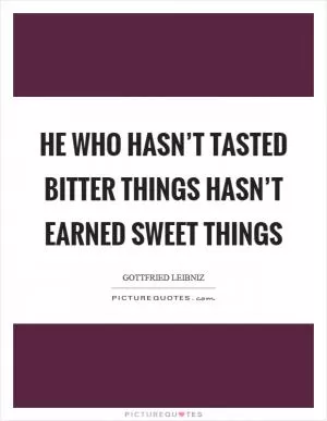 He who hasn’t tasted bitter things hasn’t earned sweet things Picture Quote #1