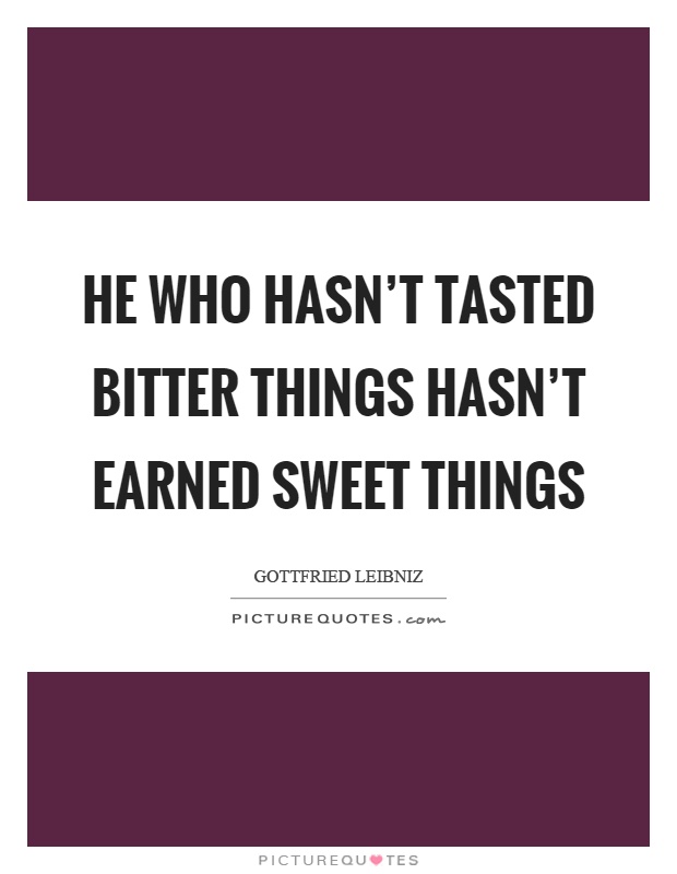 He who hasn't tasted bitter things hasn't earned sweet things Picture Quote #1