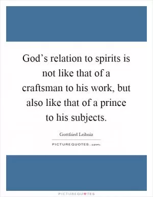 God’s relation to spirits is not like that of a craftsman to his work, but also like that of a prince to his subjects Picture Quote #1