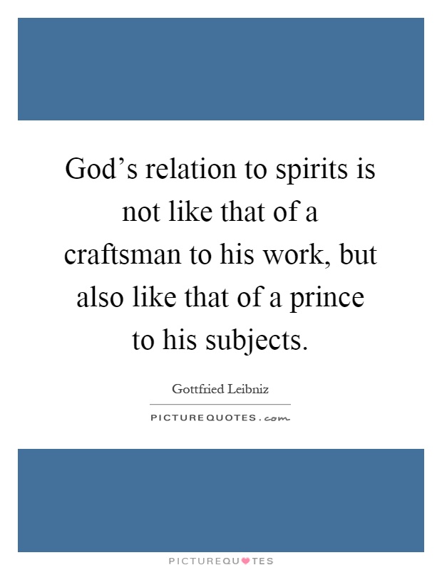 God's relation to spirits is not like that of a craftsman to his work, but also like that of a prince to his subjects Picture Quote #1