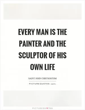 Every man is the painter and the sculptor of his own life Picture Quote #1