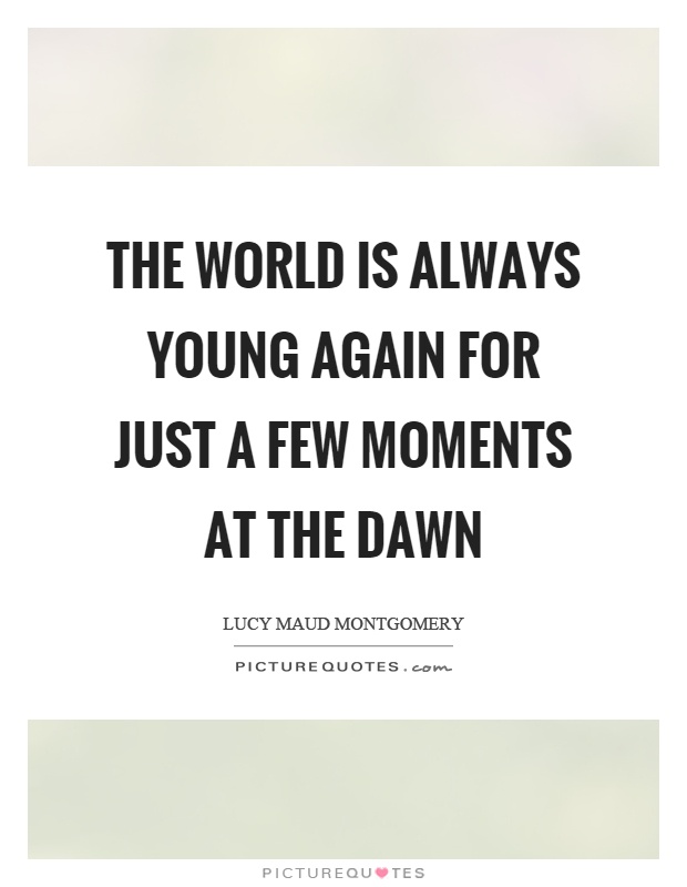 The world is always young again for just a few moments at the dawn Picture Quote #1