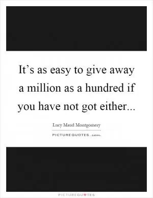 It’s as easy to give away a million as a hundred if you have not got either Picture Quote #1