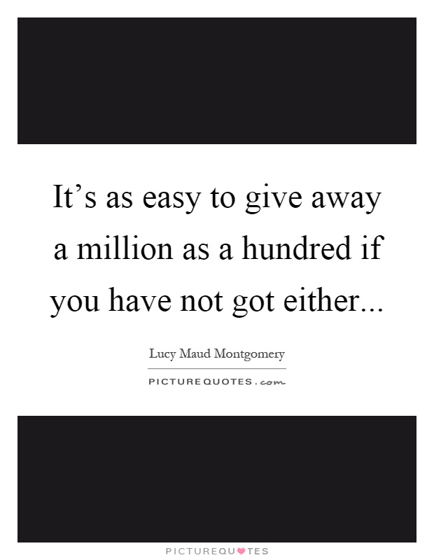 It's as easy to give away a million as a hundred if you have not got either Picture Quote #1