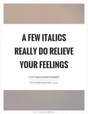 A few italics really do relieve your feelings Picture Quote #1