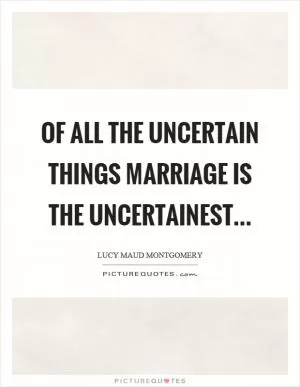Of all the uncertain things marriage is the uncertainest Picture Quote #1