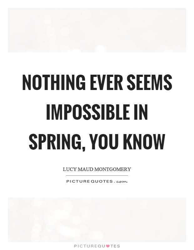 Nothing ever seems impossible in spring, you know Picture Quote #1