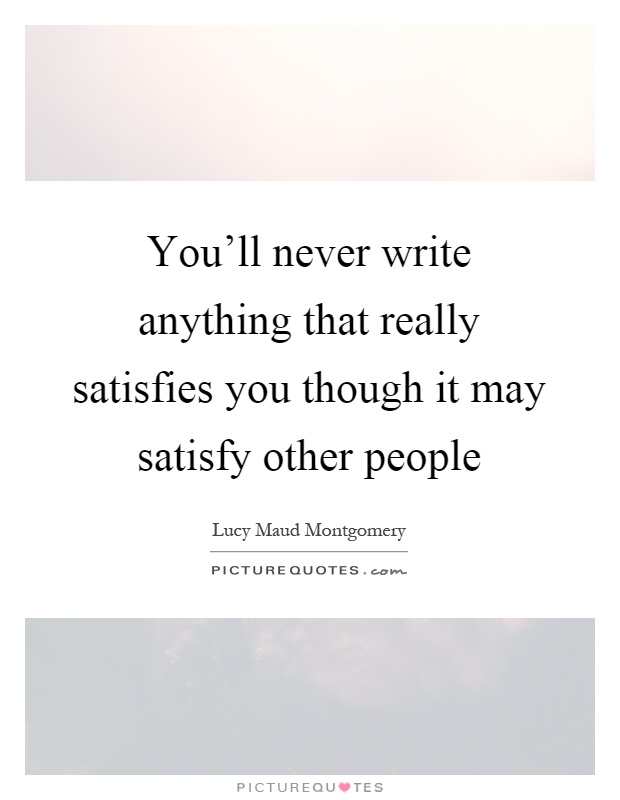 You'll never write anything that really satisfies you though it may satisfy other people Picture Quote #1