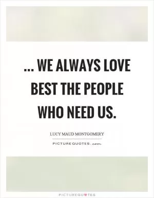 ... we always love best the people who need us Picture Quote #1