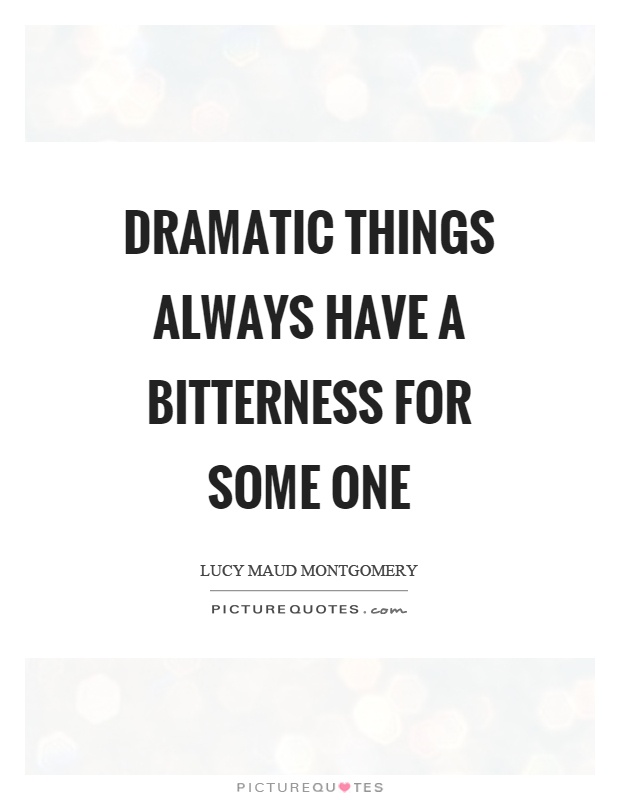 Dramatic things always have a bitterness for some one Picture Quote #1