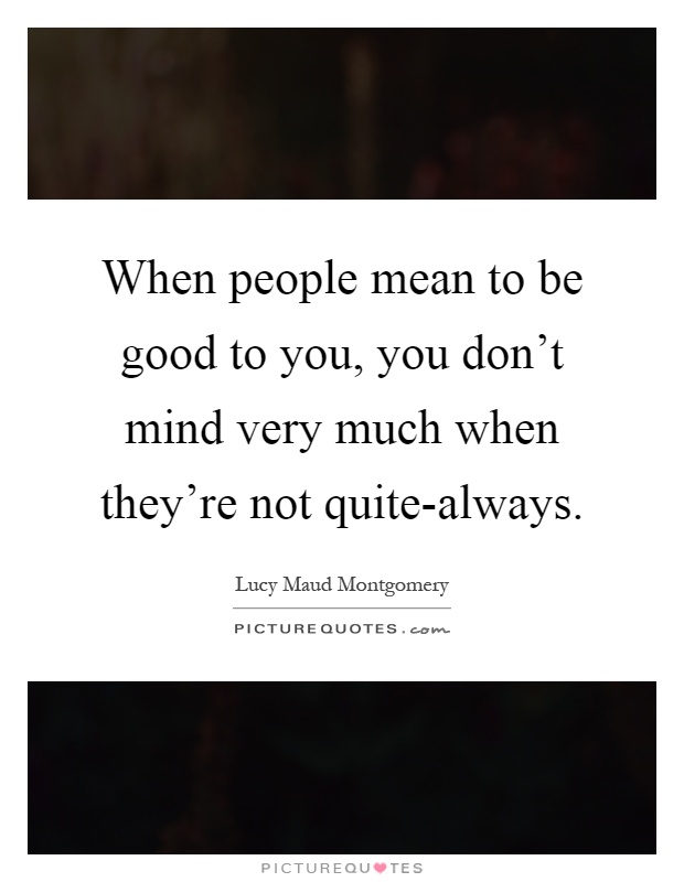 When people mean to be good to you, you don't mind very much when they're not quite-always Picture Quote #1