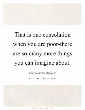 That is one consolation when you are poor-there are so many more things you can imagine about Picture Quote #1