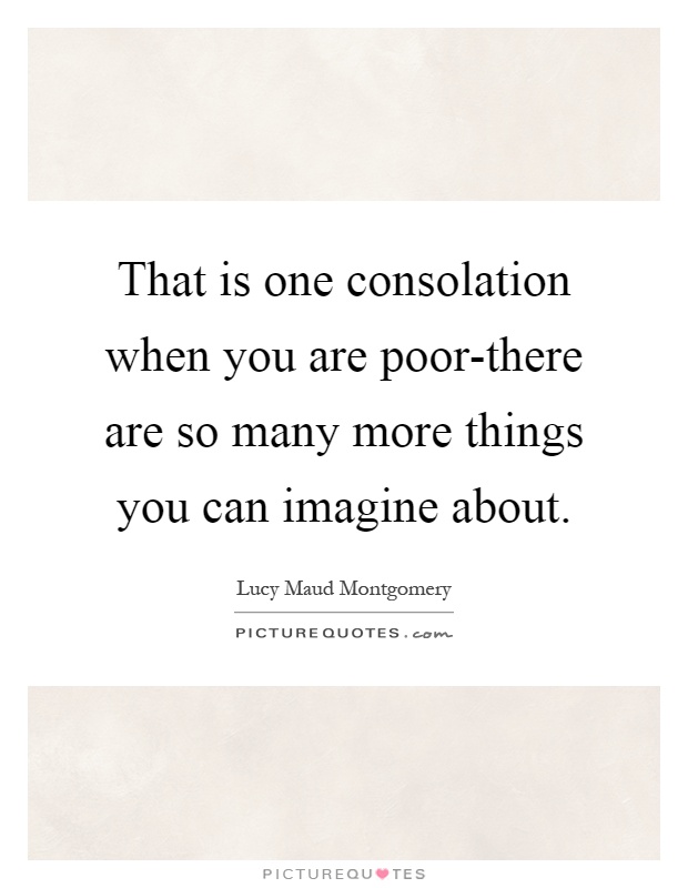 That is one consolation when you are poor-there are so many more things you can imagine about Picture Quote #1