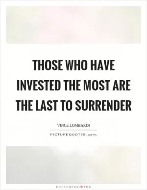 Those who have invested the most are the last to surrender Picture Quote #1