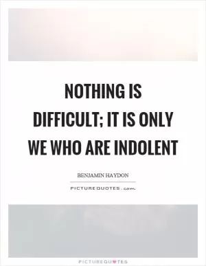 Nothing is difficult; it is only we who are indolent Picture Quote #1