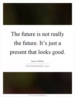The future is not really the future. It’s just a present that looks good Picture Quote #1
