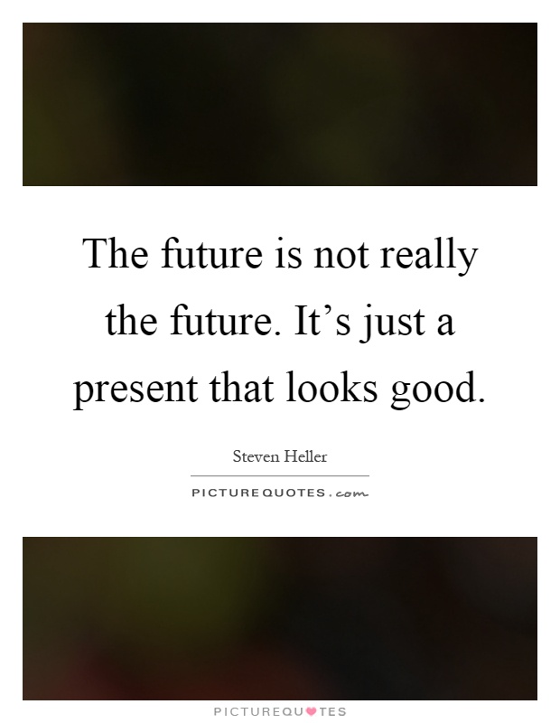 The future is not really the future. It's just a present that looks good Picture Quote #1