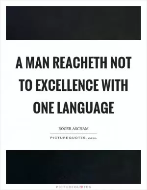 A man reacheth not to excellence with one language Picture Quote #1