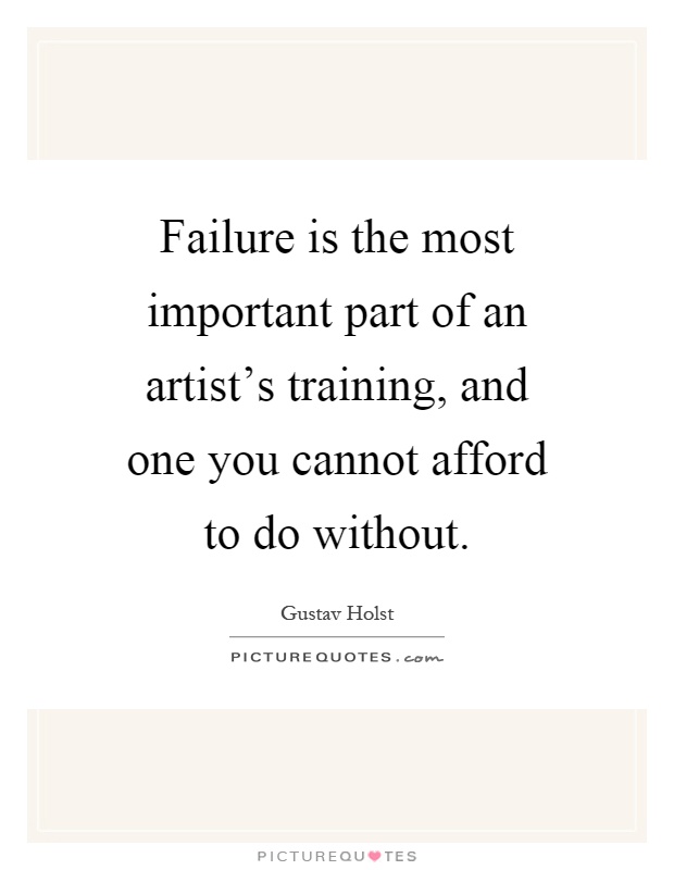 Failure is the most important part of an artist's training, and one you cannot afford to do without Picture Quote #1
