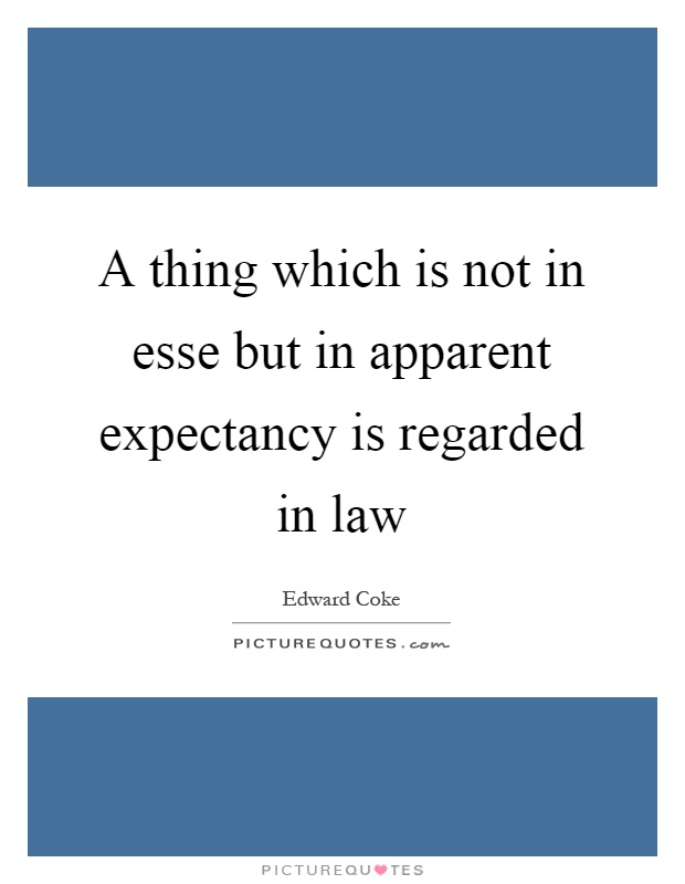 A thing which is not in esse but in apparent expectancy is regarded in law Picture Quote #1