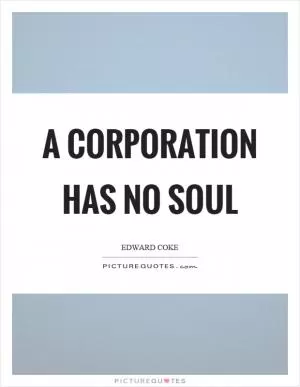 A corporation has no soul Picture Quote #1