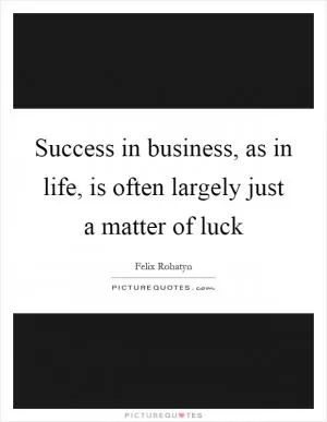 Success in business, as in life, is often largely just a matter of luck Picture Quote #1