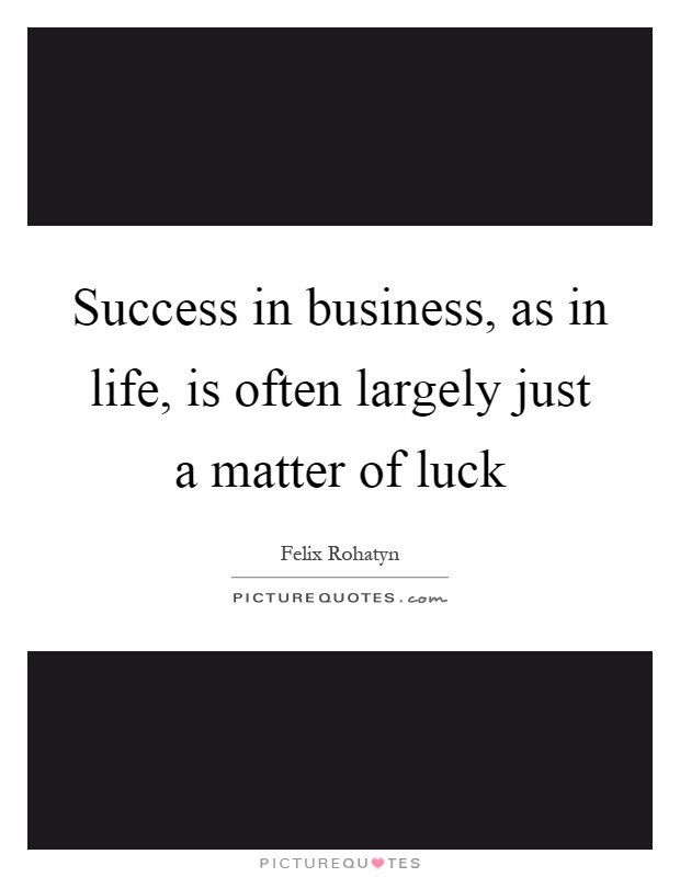 Success in business, as in life, is often largely just a matter of luck Picture Quote #1