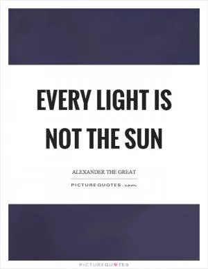 Every light is not the sun Picture Quote #1