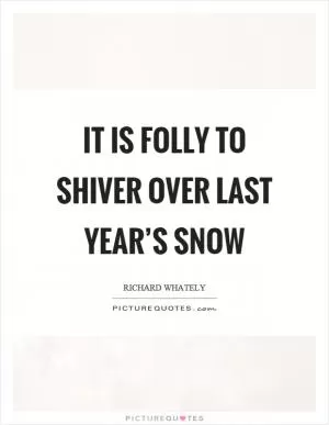 It is folly to shiver over last year’s snow Picture Quote #1