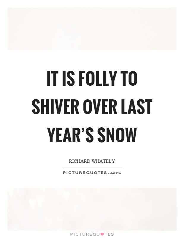 It is folly to shiver over last year's snow Picture Quote #1