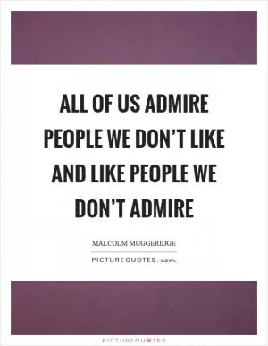 All of us admire people we don’t like and like people we don’t admire Picture Quote #1