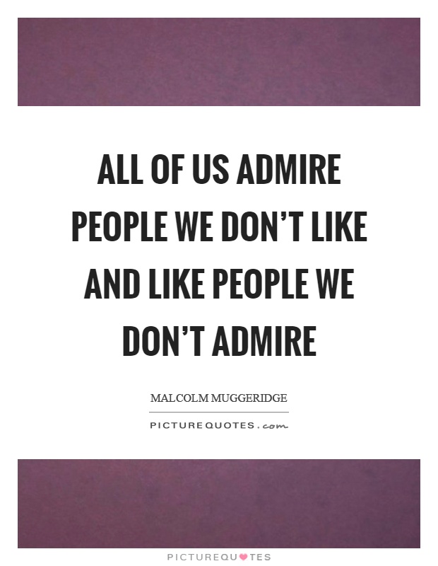 All of us admire people we don't like and like people we don't admire Picture Quote #1