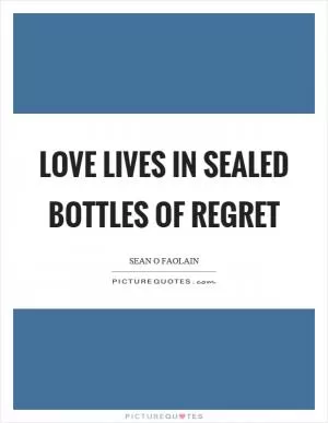 Love lives in sealed bottles of regret Picture Quote #1