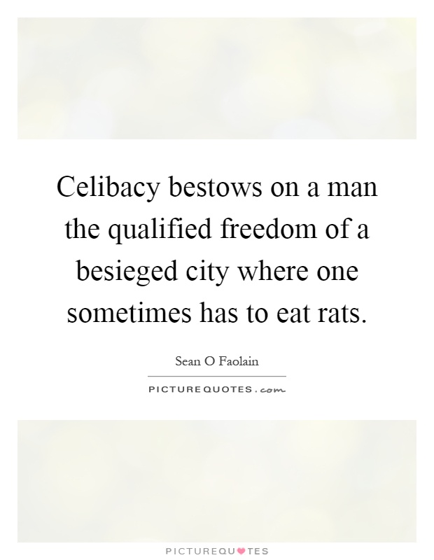 Celibacy bestows on a man the qualified freedom of a besieged city where one sometimes has to eat rats Picture Quote #1