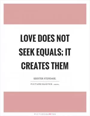 Love does not seek equals; it creates them Picture Quote #1