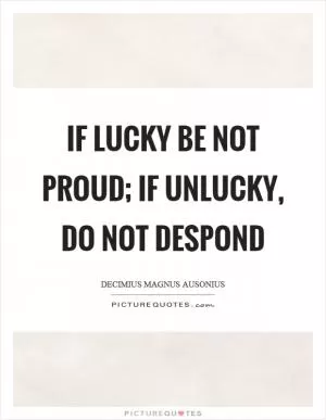 If lucky be not proud; if unlucky, do not despond Picture Quote #1