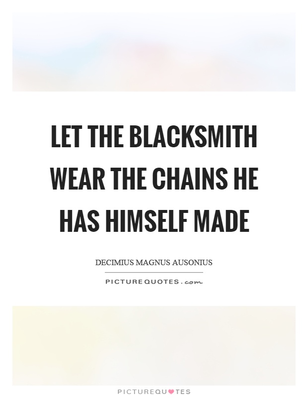 Let the blacksmith wear the chains he has himself made Picture Quote #1