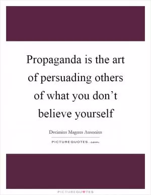 Propaganda is the art of persuading others of what you don’t believe yourself Picture Quote #1