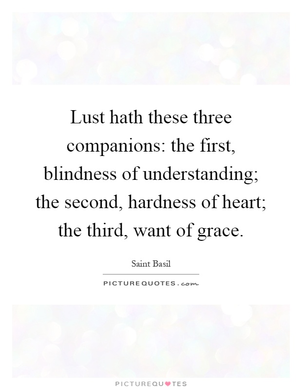 Lust hath these three companions: the first, blindness of understanding; the second, hardness of heart; the third, want of grace Picture Quote #1