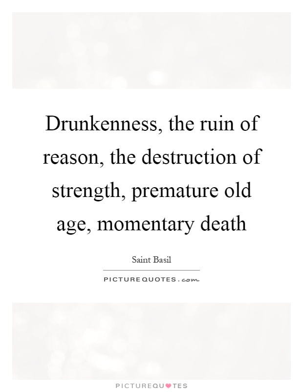 Drunkenness, the ruin of reason, the destruction of strength, premature old age, momentary death Picture Quote #1