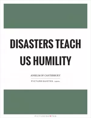 Disasters teach us humility Picture Quote #1