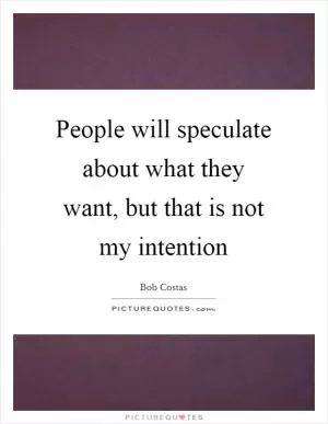 People will speculate about what they want, but that is not my intention Picture Quote #1