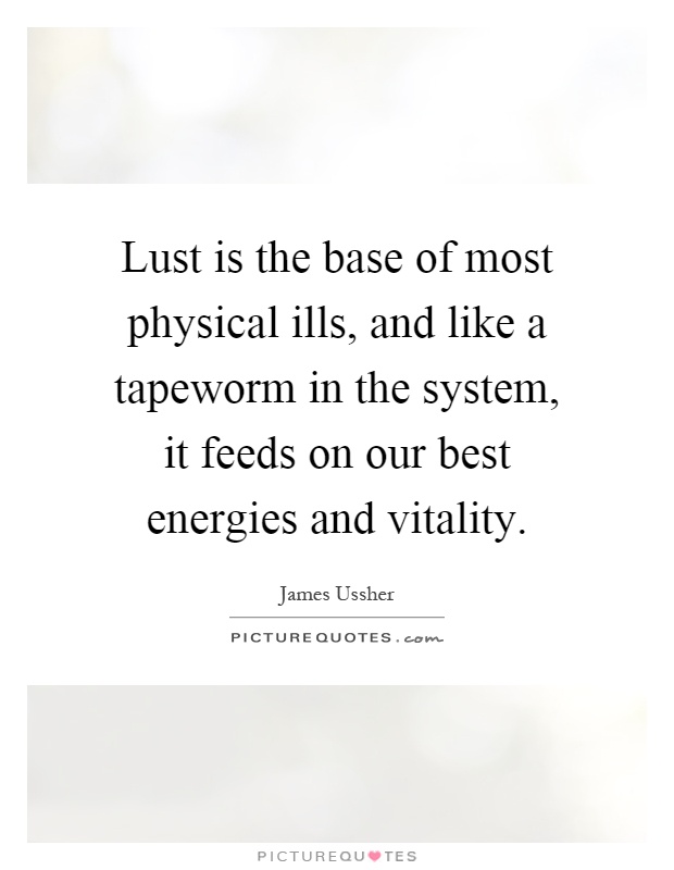 Lust is the base of most physical ills, and like a tapeworm in the system, it feeds on our best energies and vitality Picture Quote #1